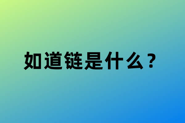 如道链（趣链科技推出的公链），如道链是什么