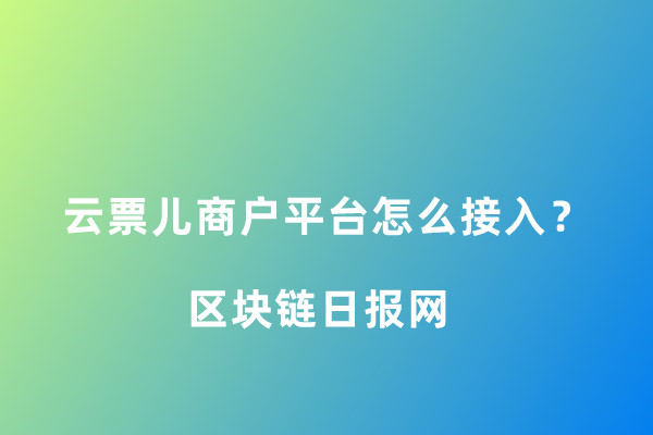 云票儿商户平台怎么接入