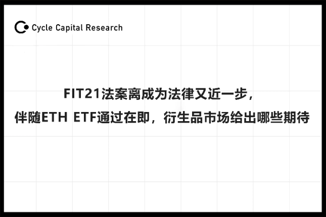 Cycle Capital：FIT21法案离成为法律又近一步，伴随ETH ETF通过，衍生品市场给出哪