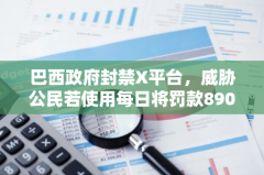 巴西政府封禁X平台，威胁公民若使用每日将罚款8900美元