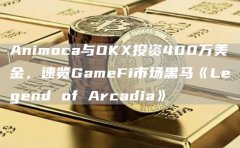 Animoca与OKX投资400万美金，速览GameFi市场黑马《Legend of Arcadia》