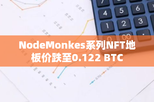 NodeMonkes系列NFT地板价跌至0.122 BTC