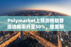 Polymarket上预测特朗普当选概率升至50%，哈里斯胜选概率降至48%