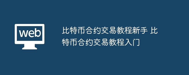 比特币合约交易教程新手 比特币合约交易教程入门