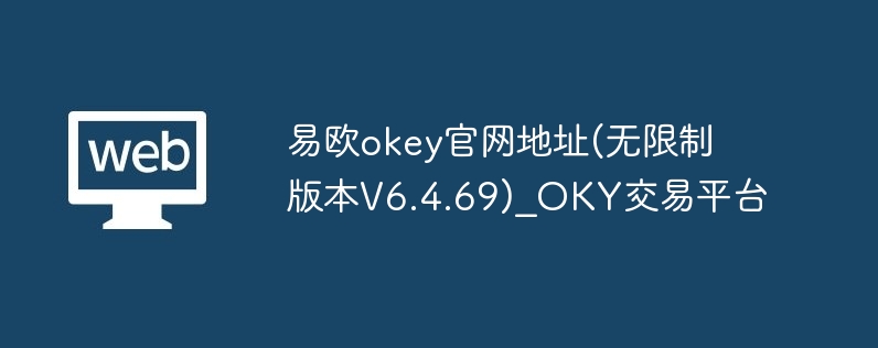 易欧okey官网地址(无限制版本V6.4.69)_OKY交易平台