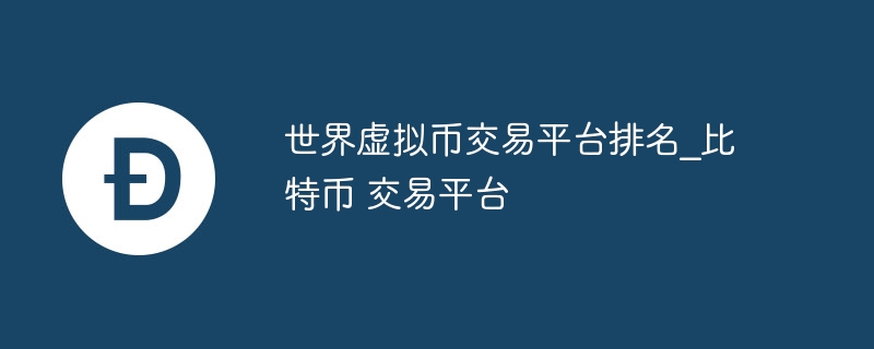 世界虚拟币交易平台排名_比特币 交易平台