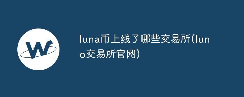 luna币上线了哪些交易所(luno交易所官网)