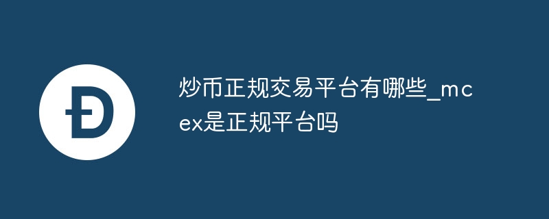 炒币正规交易平台有哪些_mcex是正规平台吗