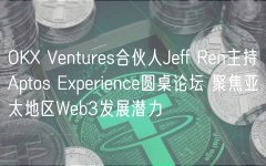 OKX Ventures合伙人Jeff Ren主持Aptos Experience圆桌论坛 聚焦亚太地区Web3发展潜力