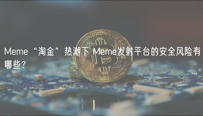 Meme“淘金”热潮下 Meme发射平台的安全风险有哪些？