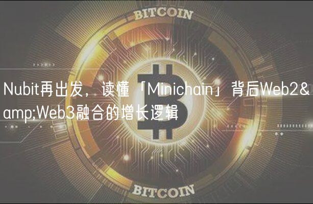 Nubit再出发，读懂「Minichain」背后Web2Web3融合的增长逻辑