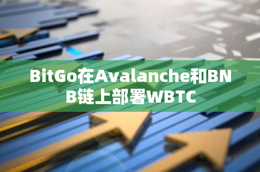 BitGo在Avalanche和BNB链上部署WBTC